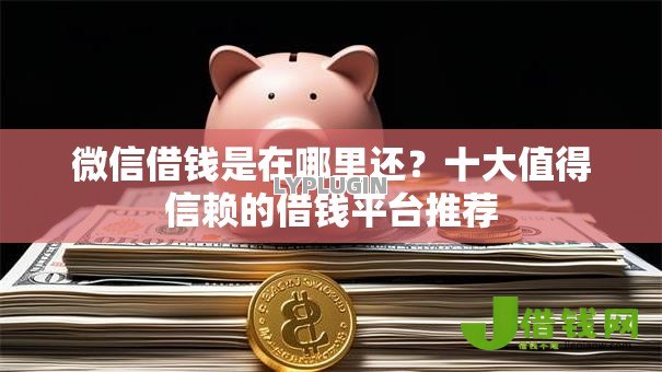 微信借钱是在哪里还?十大值得信赖的借钱平台推荐 微信借钱是在哪里还?十大值得信赖的借钱平台推荐