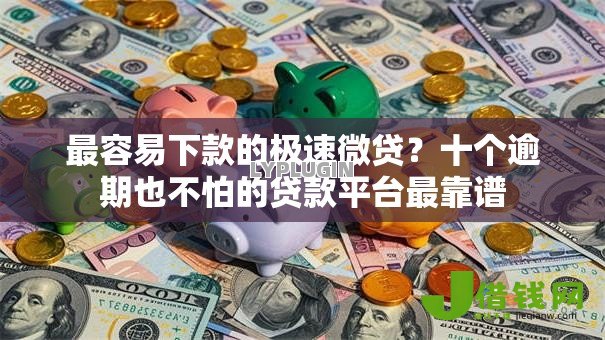 最容易下款的极速微贷?十个逾期也不怕的贷款平台最靠谱 最容易下款的极速微贷?十个逾期也不怕的贷款平台最靠谱