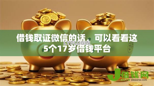 借钱取证微信的话，可以看看这5个17岁借钱平台