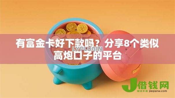 有富金卡好下款吗？分享8个类似高炮口子的平台
