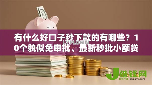 有什么好口子秒下款的有哪些?10个貌似免审批、最新秒批小额贷款平台合集 有什么好口子秒下款的有哪些?10个貌似免审批、最新秒批小额贷款平台合集