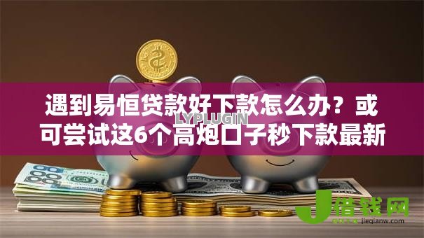 遇到易恒贷款好下款怎么办?或可尝试这6个高炮口子秒下款最新 遇到易恒贷款好下款怎么办?或可尝试这6个高炮口子秒下款最新