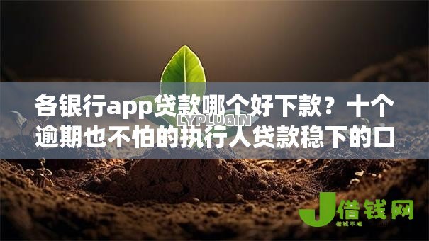 各银行app贷款哪个好下款?十个逾期也不怕的执行人贷款稳下的口子 各银行app贷款哪个好下款?十个逾期也不怕的执行人贷款稳下的口子