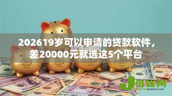 202619岁可以申请的贷款软件,差20000元就选这5个平台 202619岁可以申请的贷款软件,差20000元就选这5个平台
