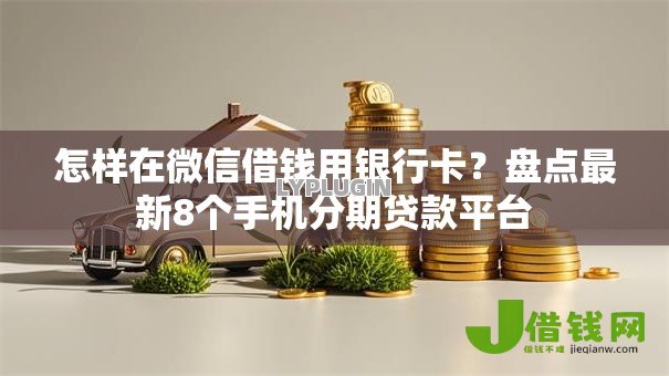 怎样在微信借钱用银行卡?盘点最新8个手机分期贷款平台 怎样在微信借钱用银行卡?盘点最新8个手机分期贷款平台