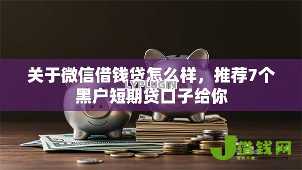 关于微信借钱贷怎么样,推荐7个黑户短期贷口子给你 关于微信借钱贷怎么样,推荐7个黑户短期贷口子给你
