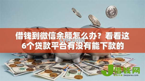 借钱到微信余额怎么办?看看这6个贷款平台有没有能下款的 借钱到微信余额怎么办?看看这6个贷款平台有没有能下款的