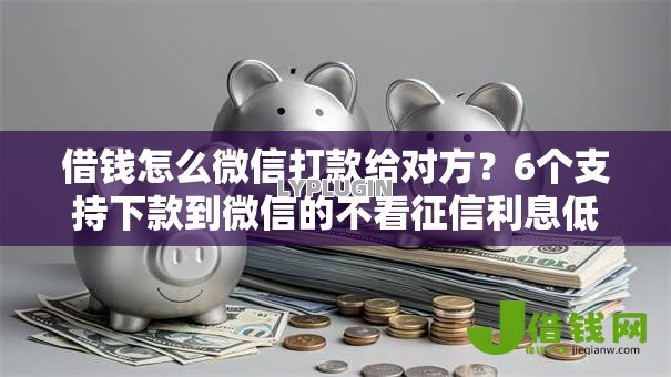 借钱怎么微信打款给对方?6个支持下款到微信的不看征信利息低的正规网贷平台 借钱怎么微信打款给对方?6个支持下款到微信的不看征信利息低的正规网贷平台