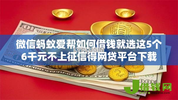 微信蚂蚁爱帮如何借钱就选这5个6千元不上征信得网贷平台下载 微信蚂蚁爱帮如何借钱就选这5个6千元不上征信得网贷平台下载