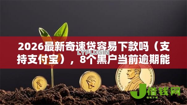 2026最新奇速贷容易下款吗(支持支付宝),8个黑户当前逾期能下款的口子无私分享 2026最新奇速贷容易下款吗(支持支付宝),8个黑户当前逾期能下款的口子无私分享