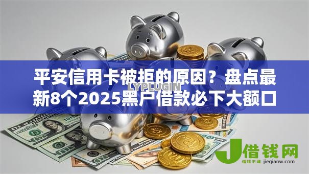 平安信用卡被拒的原因？盘点最新8个2025黑户借款必下大额口子