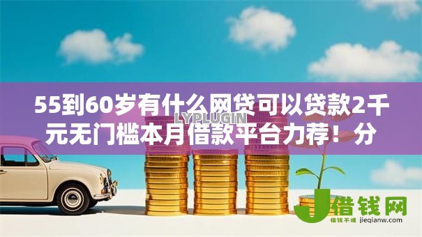 55到60岁有什么网贷可以贷款2千元无门槛本月借款平台力荐！分享小额网贷口子2千元无门槛借款