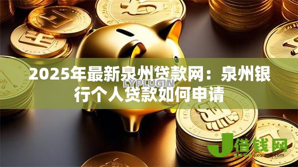 2025年最新泉州贷款网:泉州银行个人贷款如何申请 2025年最新泉州贷款网:泉州银行个人贷款如何申请