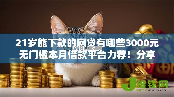 21岁能下款的网贷有哪些3000元无门槛本月借款平台力荐!分享小额网贷口子3000元无门槛借款 21岁能下款的网贷有哪些3000元无门槛本月借款平台力荐!分享小额网贷口子3000元无门槛借款