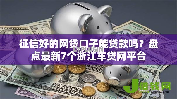 征信好的网贷口子能贷款吗?盘点最新7个浙江车贷网平台 征信好的网贷口子能贷款吗?盘点最新7个浙江车贷网平台