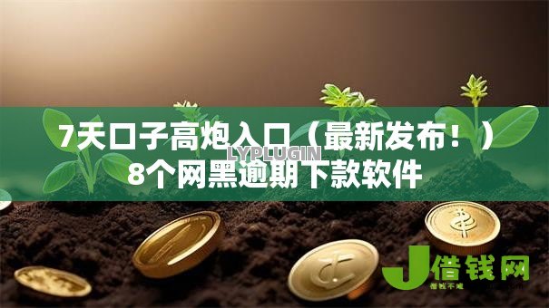 7天口子高炮入口（最新发布！）8个网黑逾期下款软件