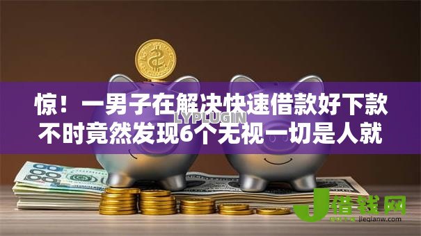 惊!一男子在解决快速借款好下款不时竟然发现6个无视一切是人就下款,事后分享了出来 惊!一男子在解决快速借款好下款不时竟然发现6个无视一切是人就下款,事后分享了出来