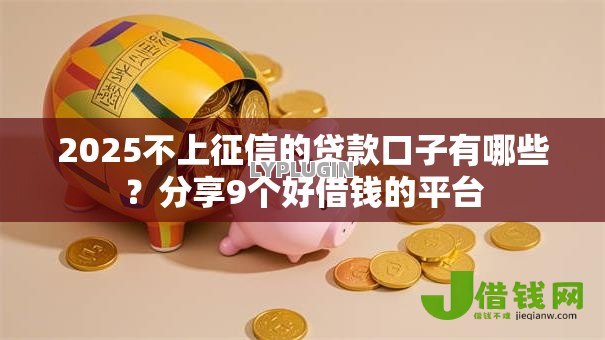 2025不上征信的贷款口子有哪些？分享9个好借钱的平台