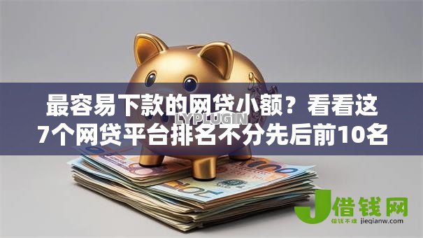最容易下款的网贷小额?看看这7个网贷平台排名不分先后前10名怎么样 最容易下款的网贷小额?看看这7个网贷平台排名不分先后前10名怎么样