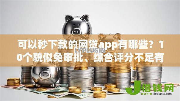 可以秒下款的网贷app有哪些?10个貌似免审批、综合评分不足有负债都能下款app合集 可以秒下款的网贷app有哪些?10个貌似免审批、综合评分不足有负债都能下款app合集