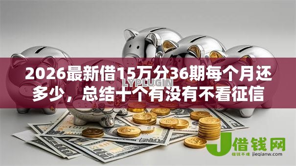 2026最新借15万分36期每个月还多少,总结十个有没有不看征信的平台借钱! 2026最新借15万分36期每个月还多少,总结十个有没有不看征信的平台借钱!