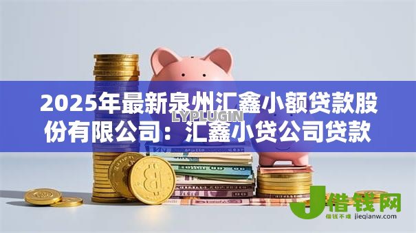 2025年最新泉州汇鑫小额贷款股份有限公司:汇鑫小贷公司贷款条件如何 2025年最新泉州汇鑫小额贷款股份有限公司:汇鑫小贷公司贷款条件如何