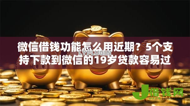 微信借钱功能怎么用近期?5个支持下款到微信的19岁贷款容易过审批的口子 微信借钱功能怎么用近期?5个支持下款到微信的19岁贷款容易过审批的口子