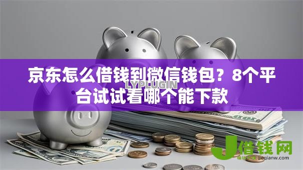 京东怎么借钱到微信钱包?8个平台试试看哪个能下款 京东怎么借钱到微信钱包?8个平台试试看哪个能下款