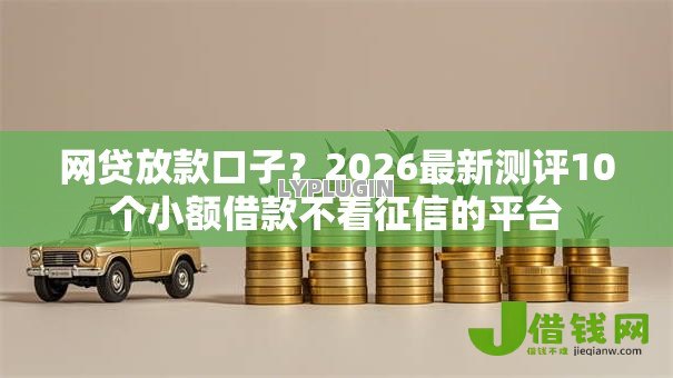 网贷放款口子?2026最新测评10个小额借款不看征信的平台 网贷放款口子?2026最新测评10个小额借款不看征信的平台