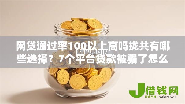网贷通过率100以上高吗拢共有哪些选择？7个平台贷款被骗了怎么办详解