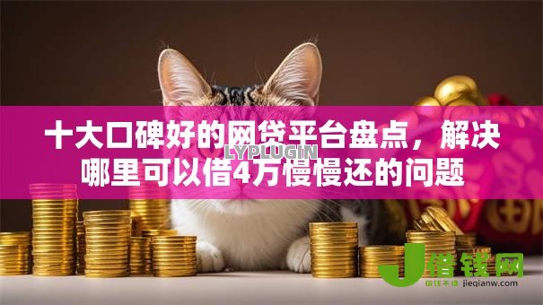 十大口碑好的网贷平台盘点,解决哪里可以借4万慢慢还的问题 十大口碑好的网贷平台盘点,解决哪里可以借4万慢慢还的问题