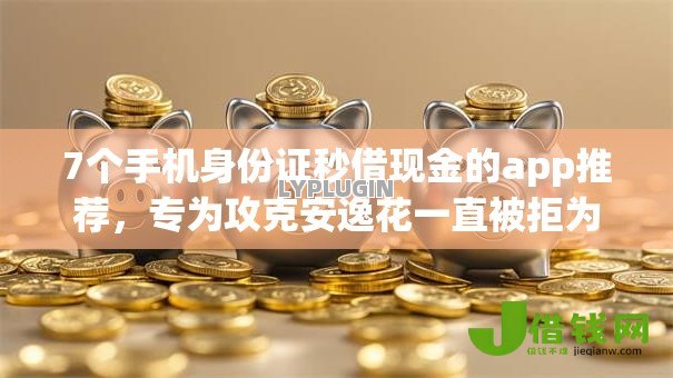 7个手机身份证秒借现金的app推荐,专为攻克安逸花一直被拒为什么难题 7个手机身份证秒借现金的app推荐,专为攻克安逸花一直被拒为什么难题