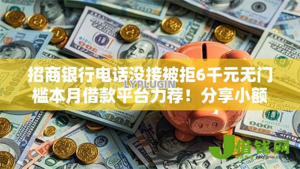 招商银行电话没接被拒6千元无门槛本月借款平台力荐!分享小额网贷口子6千元无门槛借款 招商银行电话没接被拒6千元无门槛本月借款平台力荐!分享小额网贷口子6千元无门槛借款