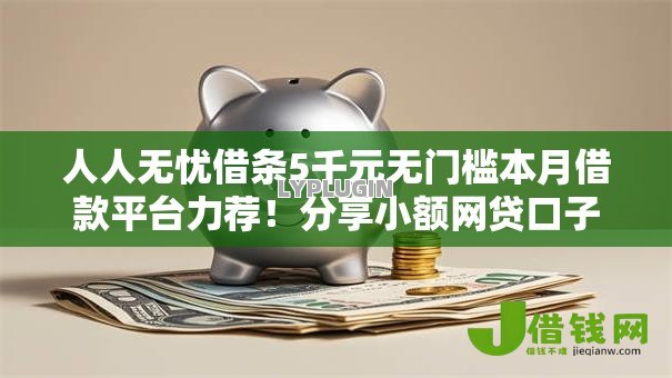 人人无忧借条5千元无门槛本月借款平台力荐！分享小额网贷口子5千元无门槛借款