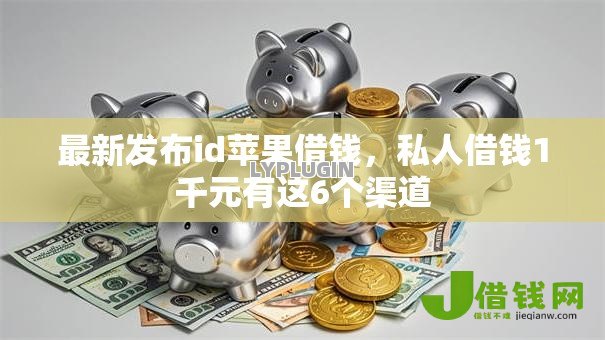最新发布id苹果借钱,私人借钱1千元有这6个渠道 最新发布id苹果借钱,私人借钱1千元有这6个渠道