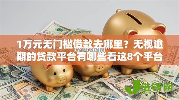 1万元无门槛借款去哪里?无视逾期的贷款平台有哪些看这8个平台 1万元无门槛借款去哪里?无视逾期的贷款平台有哪些看这8个平台