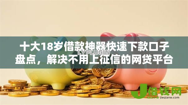 十大18岁借款神器快速下款口子盘点，解决不用上征信的网贷平台的问题