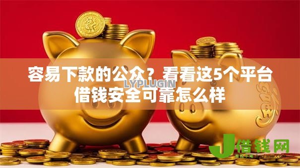 容易下款的公众?看看这5个平台借钱安全可靠怎么样 容易下款的公众?看看这5个平台借钱安全可靠怎么样