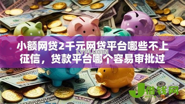 小额网贷2千元网贷平台哪些不上征信，贷款平台哪个容易审批过的5个平台介绍