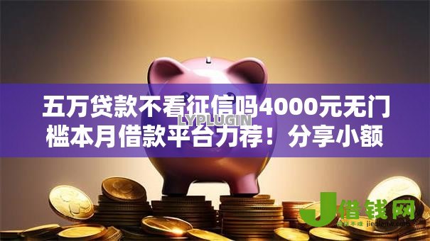 五万贷款不看征信吗4000元无门槛本月借款平台力荐！分享小额网贷口子4000元无门槛借款