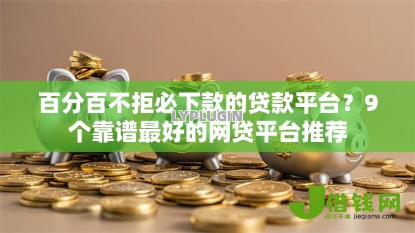 百分百不拒必下款的贷款平台?9个靠谱最好的网贷平台推荐 百分百不拒必下款的贷款平台?9个靠谱最好的网贷平台推荐