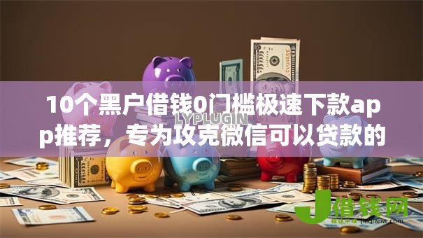 10个黑户借钱0门槛极速下款app推荐,专为攻克微信可以贷款的口子难题 10个黑户借钱0门槛极速下款app推荐,专为攻克微信可以贷款的口子难题