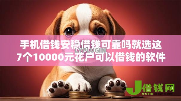 手机借钱安稳借钱可靠吗就选这7个10000元花户可以借钱的软件 手机借钱安稳借钱可靠吗就选这7个10000元花户可以借钱的软件