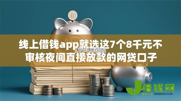 线上借钱app就选这7个8千元不审核夜间直接放款的网贷口子 线上借钱app就选这7个8千元不审核夜间直接放款的网贷口子