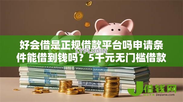好会借是正规借款平台吗申请条件能借到钱吗？5千元无门槛借款6个平台推荐