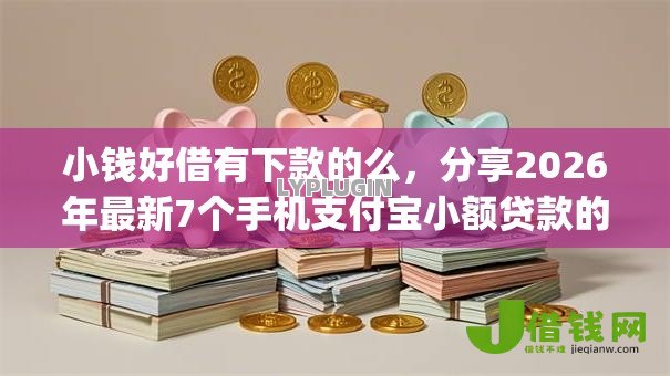 小钱好借有下款的么,分享2026年最新7个手机支付宝小额贷款的app 小钱好借有下款的么,分享2026年最新7个手机支付宝小额贷款的app