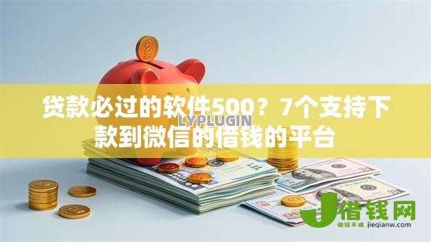 贷款必过的软件500?7个支持下款到微信的借钱的平台 贷款必过的软件500?7个支持下款到微信的借钱的平台