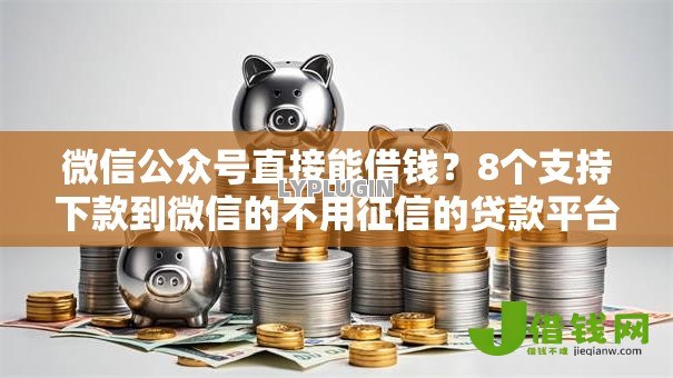 微信公众号直接能借钱?8个支持下款到微信的不用征信的贷款平台 微信公众号直接能借钱?8个支持下款到微信的不用征信的贷款平台