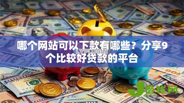哪个网站可以下款有哪些?分享9个比较好贷款的平台 哪个网站可以下款有哪些?分享9个比较好贷款的平台