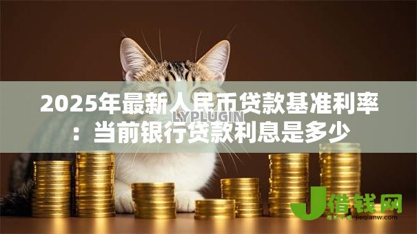 2025年最新人民币贷款基准利率:当前银行贷款利息是多少 2025年最新人民币贷款基准利率:当前银行贷款利息是多少